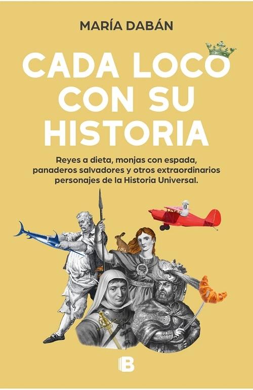 Cada loco con su historia "Reyes a dieta, monjas con espada, panaderos salvadores y otros extraordinarios personajes de la historia"