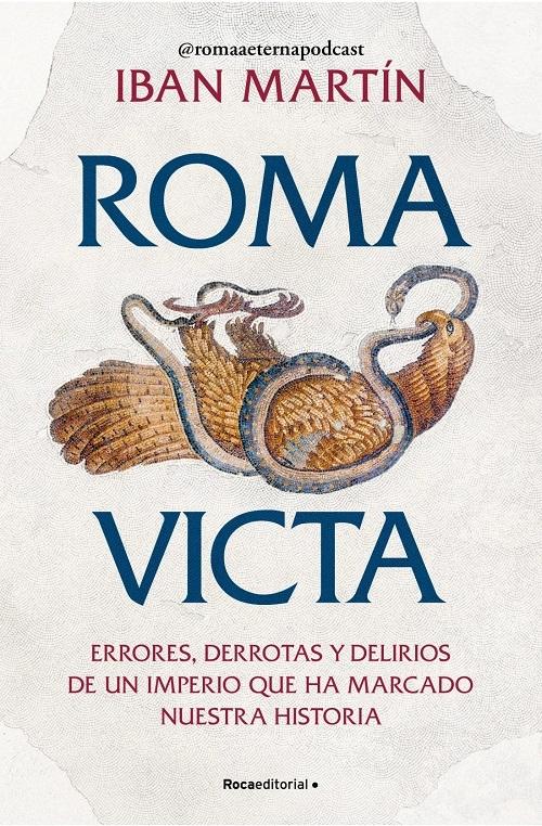 Roma victa "Errores, derrotas y delirios de un imperio que ha marcado nuestra historia"