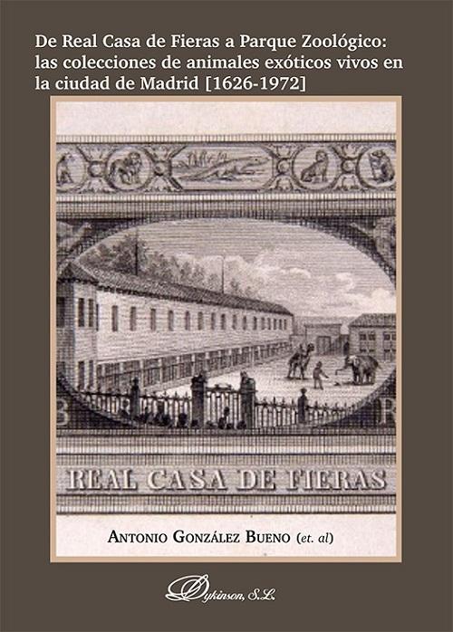 De Real Casa de Fieras a Parque Zoológico "Las colecciones de animales exóticos vivos en la ciudad de Madrid [1626-1972]"