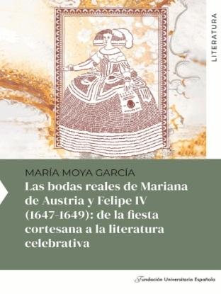 Las bodas reales de Mariana de Austria y Felipe IV (1647-1649) "De la fiesta cortesana a la literatura celebrativa"
