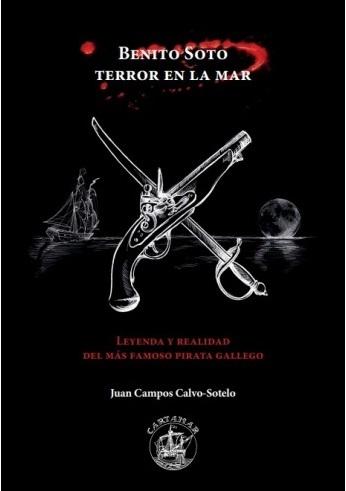 Benito Soto. Terror en la mar "Leyenda y realidad del más famoso pirata gallego"
