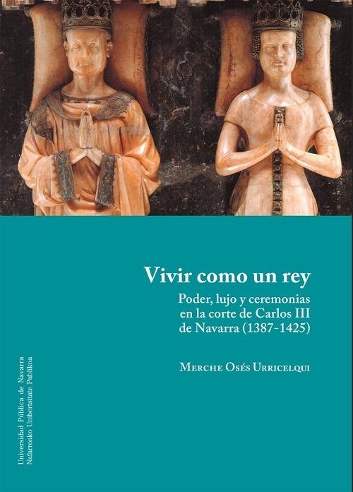Vivir como un rey "Poder, lujo y ceremonias en la corte de Carlos III de Navarra (1387-1425)"