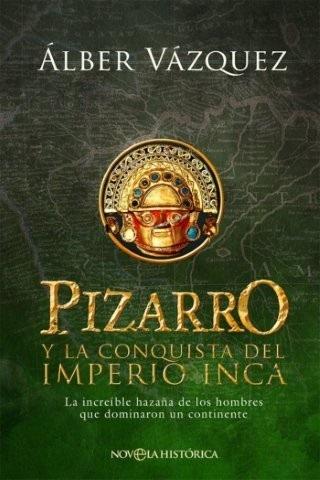 Pizarro y la conquista del Imperio Inca "La increíble historia de los hombres que dominaron un continente"