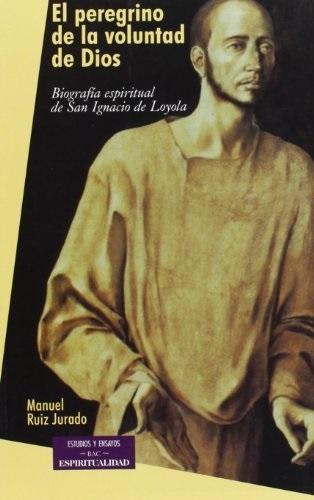 El peregrino de la voluntad de Dios "Biografía espiritual de San Ignacio de Loyola"