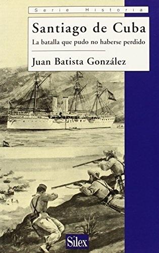 Santiago de Cuba "La batalla que pudo no haberse perdido"