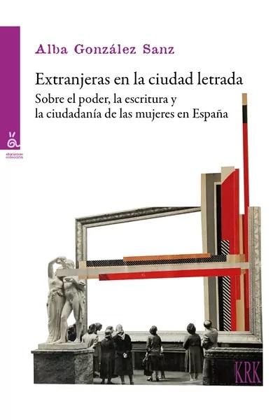 Extranjeras en la ciudad letrada "Sobre el poder, la escritura y la ciudadanía de las mujeres en España"