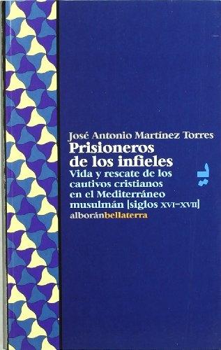 Prisioneros de los infieles "Vida y rescate de los cautivos cristianos en el Mediterráneo musulmán (siglos XVI-XVII)"