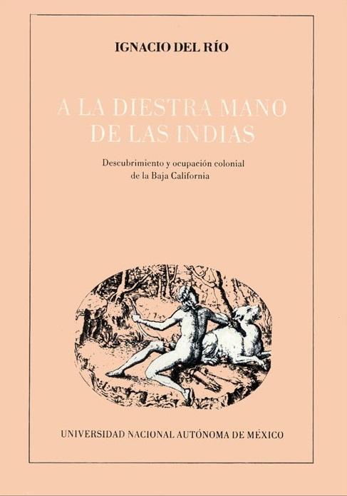 A la diestra mano de las Indias "Descubrimiento y ocupación colonial de la Baja California"