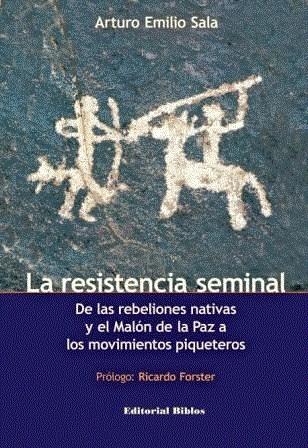 La resistencia seminal "De las rebeliones nativas y el Malón de la Paz a los movimientos piqueteros"