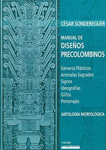 Manual de diseños precolombinos "Géneros plásticos. Animales sagrados. Signos. Ideografías. Glifos. Personajes"