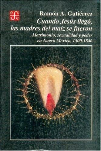 Cuando Jesús llegó, las madres del maiz se fueron "Matrimonio, sexualidad y poder en Nuevo México, 1500-1846"