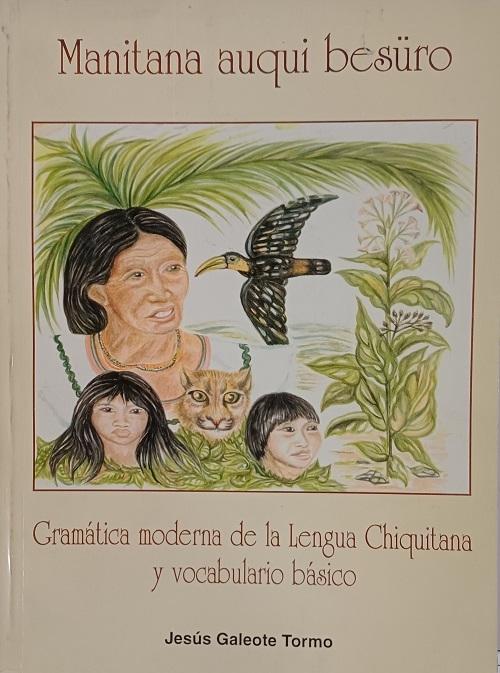  Gramática moderna de la lengua chiquitana y vocabulario básico "Manitana auqui besüro"
