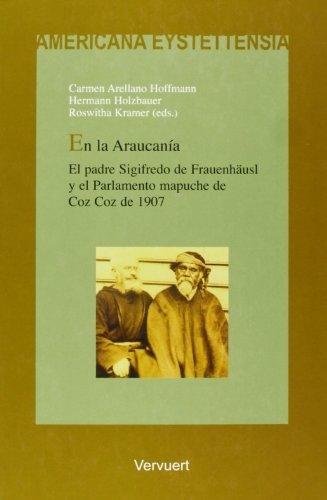 En la Araucanía "El padre Sigifredo de Frauenhäusl y el Parlamento mapuche de Coz Coz de 1907"