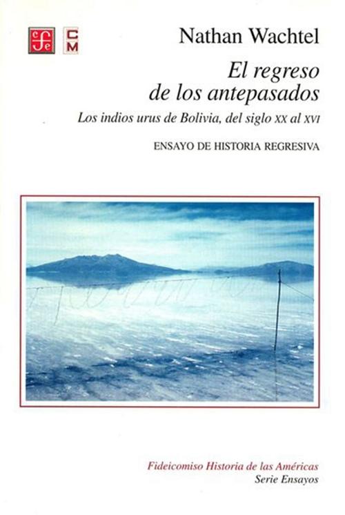 El regreso de los antepasados "Los indios urus de Bolivia, del siglo XX al XVI. Ensayo de historia regresiva"