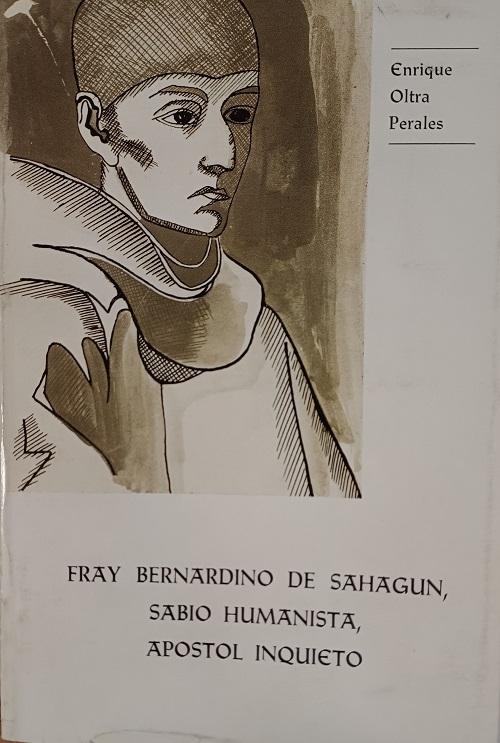 Fray Bernardino de Sahagún, sabio, humanista, apóstol inquieto