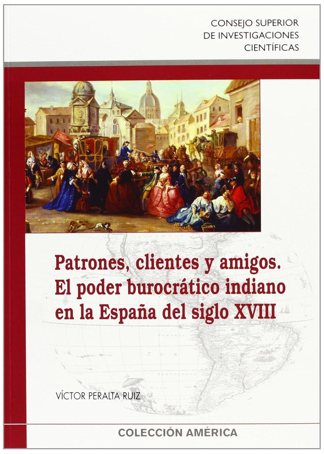 Patrones, clientes y amigos. El poder burocrático indiano en la España del siglo XVIII
