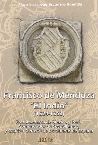 Francisco de Mendoza <El Indio> (1524-1563) "Protomonarca de México y Perú, comendador de Socuéllamos, y capitán general de las galeras de España"