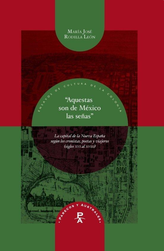 "Aquestas son de México las señas". La capital de la Nueva España según los cronistas, poetas y viajeros