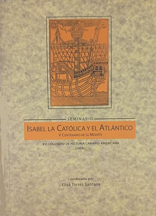 Isabel La Católica y el Atlántico. (V Centenario de su muerte) "XVI Coloquio de Historia Canario-Americana (2004)"