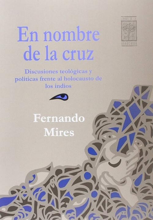 En nombre de la cruz "Discusiones teológicas y políticas frente al holocausto de los indios"