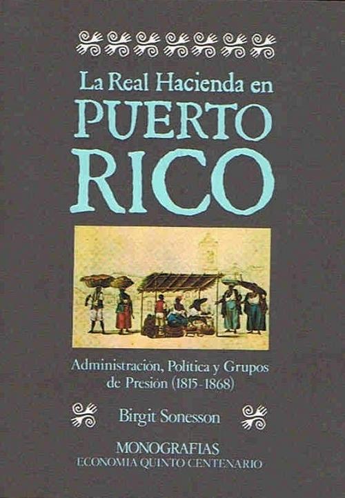 La Real Hacienda en Puerto Rico "Administración, política y grupos de presión (1815-1868)"