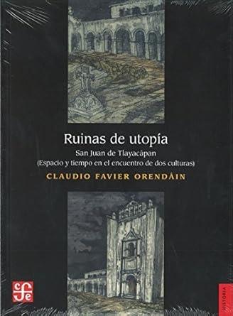 Ruinas de utopía. San Juan de Tlayacàpan "(Espacio y tiempo en el encuentro de dos culturas)"
