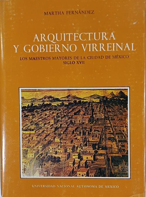 Arquitectura y gobierno virreinal "Los maestros mayores de la ciudad de México. Siglo XVII"