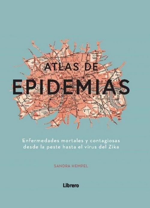 Atlas de epidemias "Enfermedades mortales y contagiosas desde la peste hasta el virus del Zika"