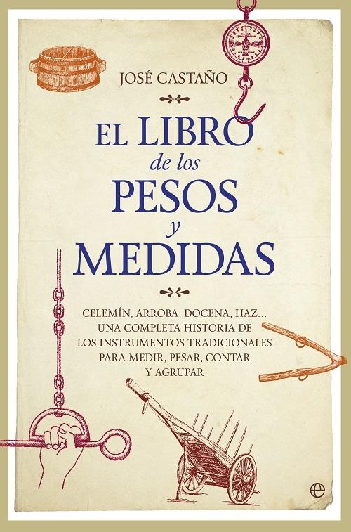 El libro de los pesos y medidas "Celemín, arroba, docena, haz... Una completa historia de los instrumentos tradicionales para medir..."