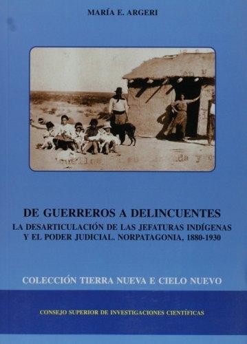 De guerreros a delincuentes "La desarticulación de las jefaturas indígenas y el poder judicial: Norpatagonia, 1880-1930"