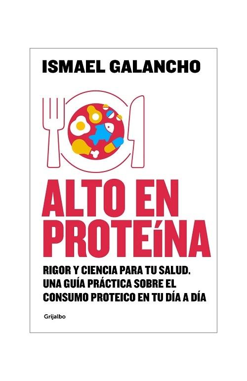 Alto en proteína "Rigor y ciencia para tu salud. Lo que sabes, lo que crees saber y lo que aún no sabes sobre la proteína"