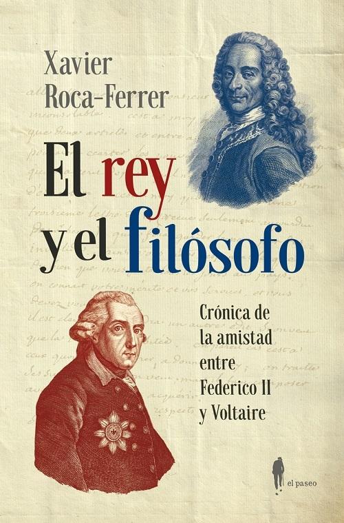 El rey y el filósofo "Crónica de la amistad entre Federico II y Voltaire"