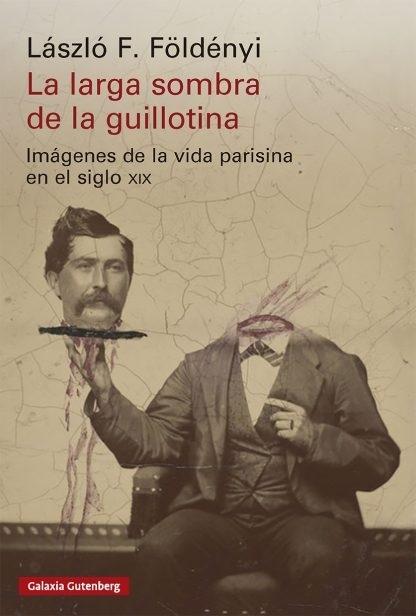 La larga sombra de la guillotina "Imágenes de la vida parisina en el siglo XIX"