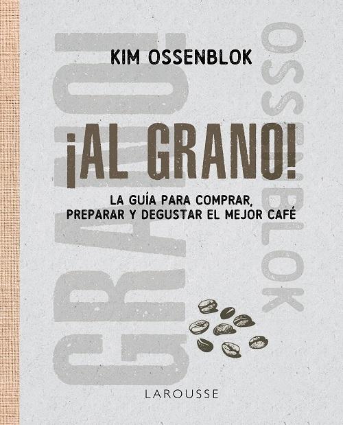 ¡Al grano! "La guía para comprar, preparar y degustar el mejor café"