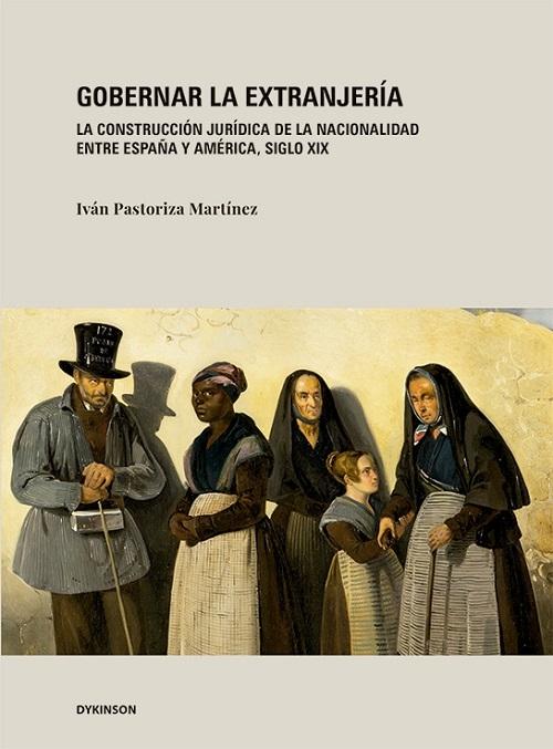 Gobernar la extranjería "La construcción jurídica de la nacionalidad entre España y América, siglo XIX"