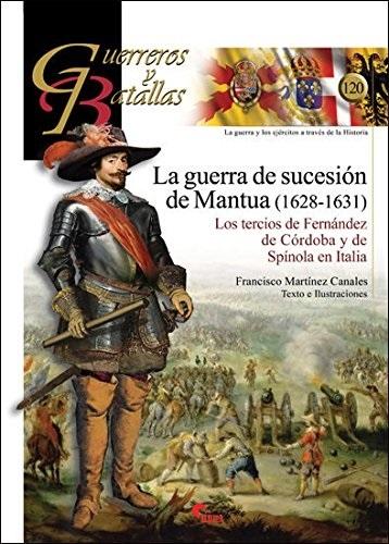 La guerra de sucesión de Mantua (1628-1631) "Los tercios de Fernández de Córdoba y de Spínola en Italia (Guerreros y Batallas - 120)"