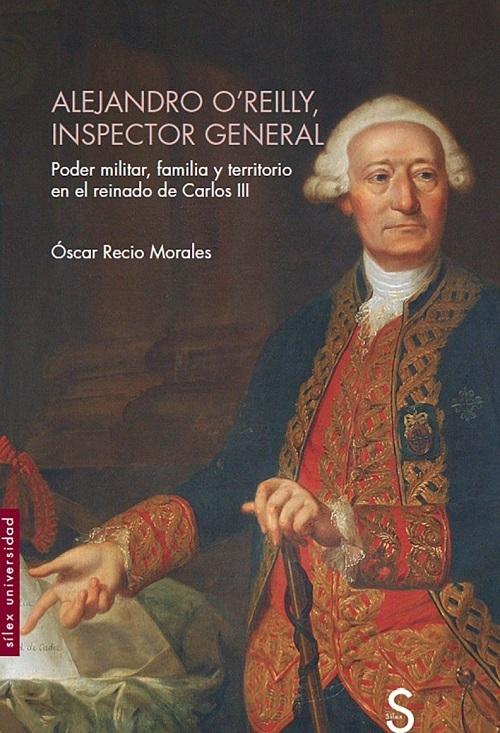 Alejandro O'Reilly, inspector general "Poder militar, familia y territorio en el reinado de Carlos III"