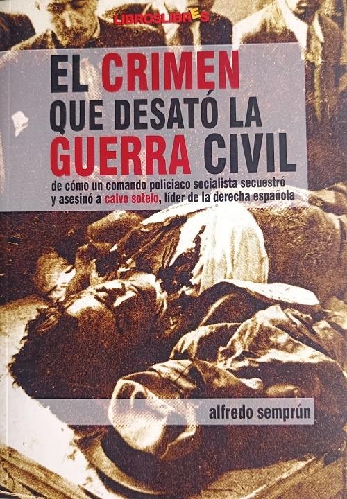 El crimen que desató la Guerra Civil "De cómo un comando policiaco socialista secuestró y asesinó a Calvo Sotelo, líder de la derecha española"